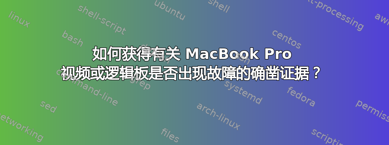 如何获得有关 MacBook Pro 视频或逻辑板是否出现故障的确凿证据？