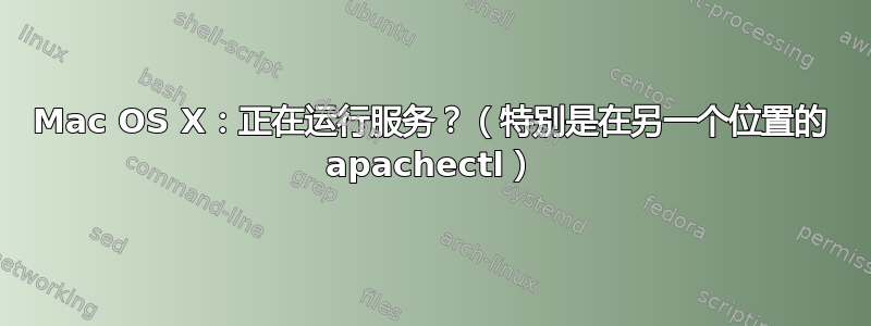 Mac OS X：正在运行服务？（特别是在另一个位置的 apachectl）