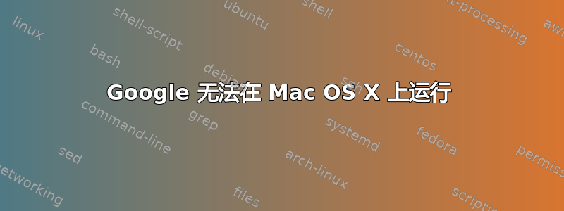 Google 无法在 Mac OS X 上运行