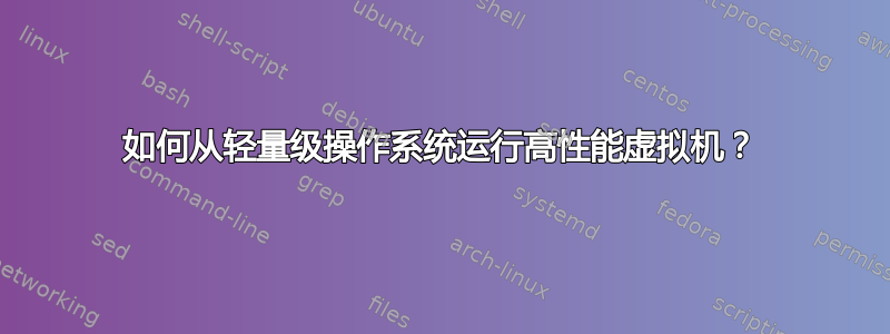 如何从轻量级操作系统运行高性能虚拟机？