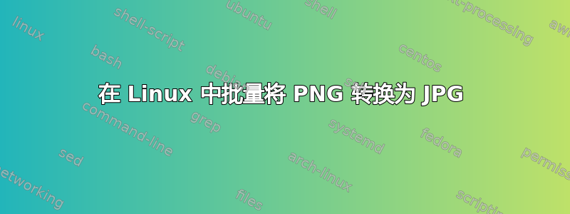 在 Linux 中批量将 PNG 转换为 JPG