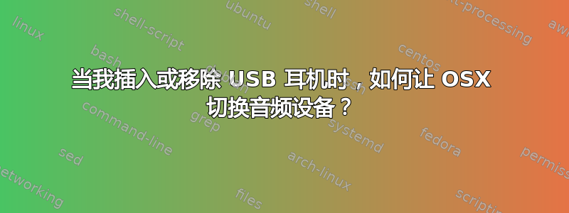 当我插入或移除 USB 耳机时，如何让 OSX 切换音频设备？