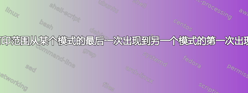 打印范围从某个模式的最后一次出现到另一个模式的第一次出现