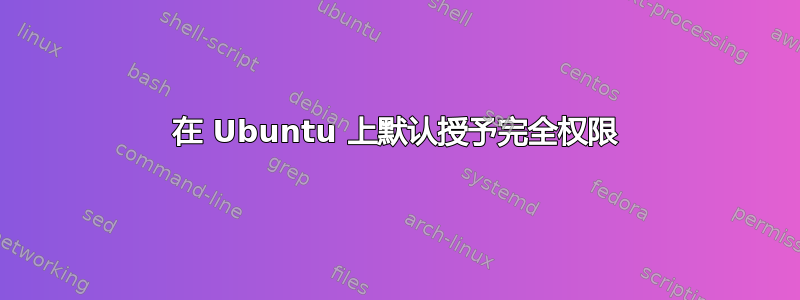 在 Ubuntu 上默认授予完全权限