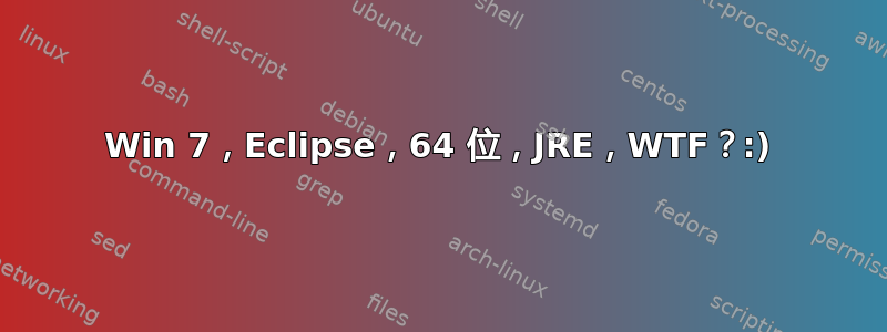 Win 7，Eclipse，64 位，JRE，WTF？:)