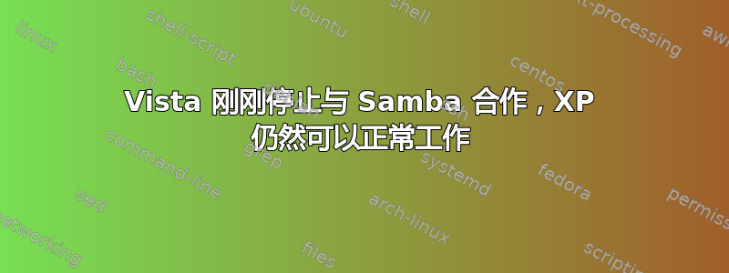 Vista 刚刚停止与 Samba 合作，XP 仍然可以正常工作