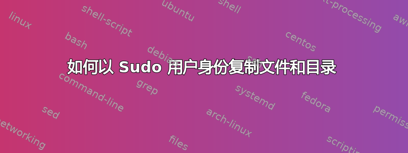 如何以 Sudo 用户身份复制文件和目录