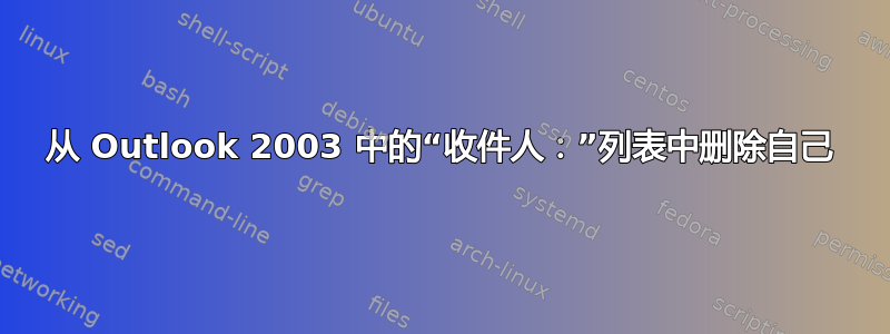 从 Outlook 2003 中的“收件人：”列表中删除自己