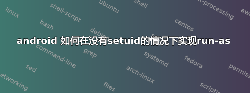 android 如何在没有setuid的情况下实现run-as