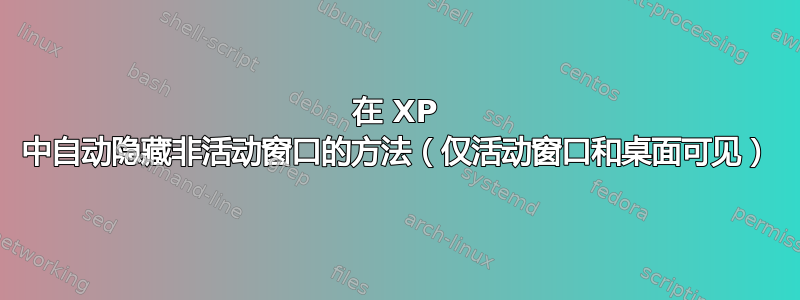 在 XP 中自动隐藏非活动窗口的方法（仅活动窗口和桌面可见）