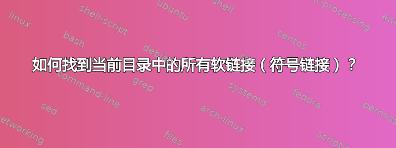 如何找到当前目录中的所有软链接（符号链接）？