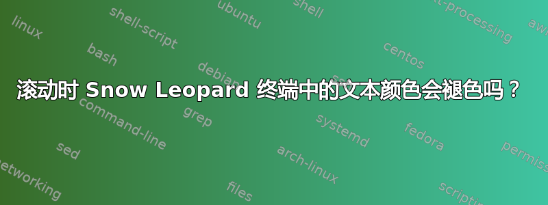 滚动时 Snow Leopard 终端中的文本颜色会褪色吗？