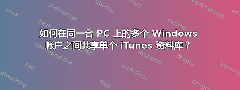 如何在同一台 PC 上的多个 Windows 帐户之间共享单个 iTunes 资料库？