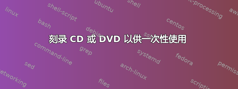 刻录 CD 或 DVD 以供一次性使用