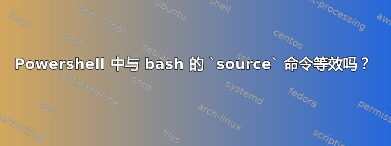 Powershell 中与 bash 的 `source` 命令等效吗？