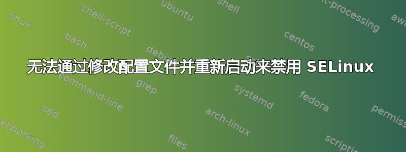 无法通过修改配置文件并重新启动来禁用 SELinux