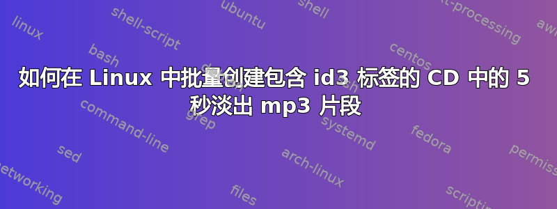 如何在 Linux 中批量创建包含 id3 标签的 CD 中的 5 秒淡出 mp3 片段