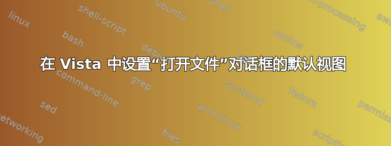 在 Vista 中设置“打开文件”对话框的默认视图