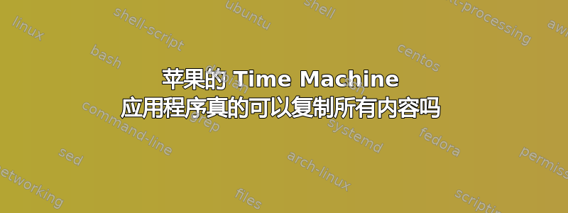 苹果的 Time Machine 应用程序真的可以复制所有内容吗