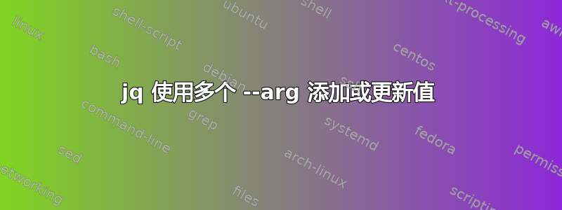 jq 使用多个 --arg 添加或更新值