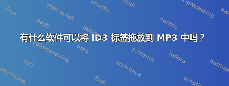 有什么软件可以将 ID3 标签拖放到 MP3 中吗？