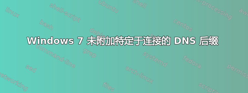 Windows 7 未附加特定于连接的 DNS 后缀