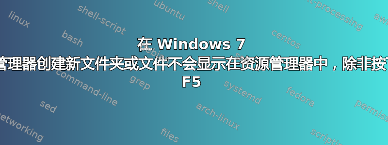 在 Windows 7 中使用资源管理器创建新文件夹或文件不会显示在资源管理器中，除非按下“刷新”或 F5