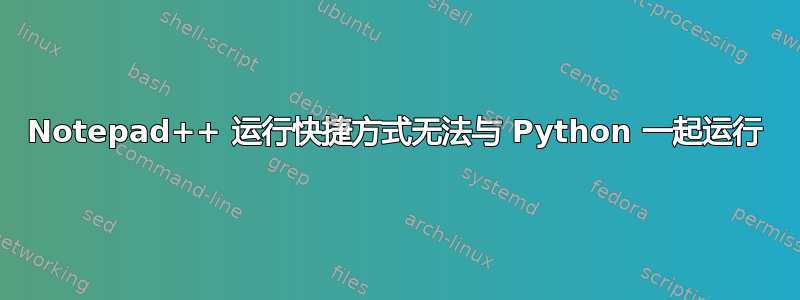 Notepad++ 运行快捷方式无法与 Python 一起运行