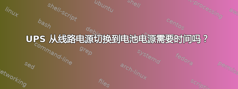 UPS 从线路电源切换到电池电源需要时间吗？