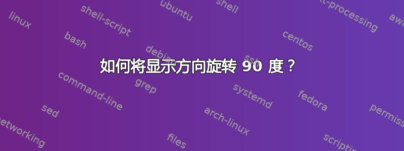 如何将显示方向旋转 90 度？