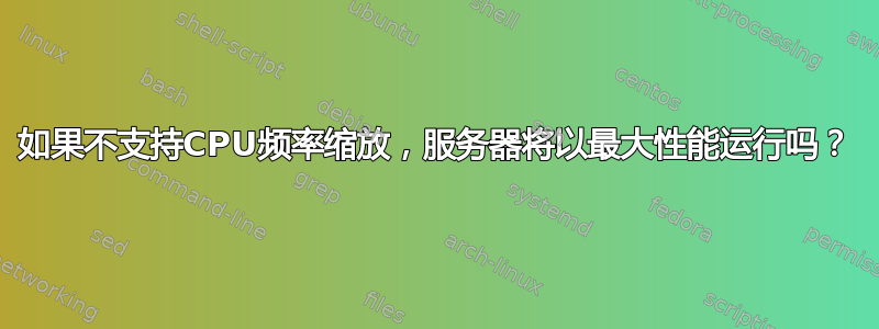 如果不支持CPU频率缩放，服务器将以最大性能运行吗？