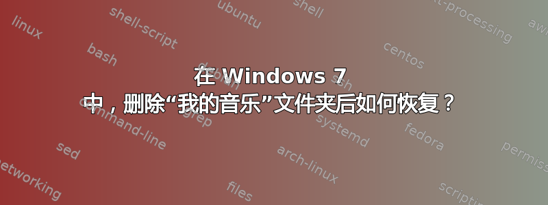 在 Windows 7 中，删除“我的音乐”文件夹后如何恢复？