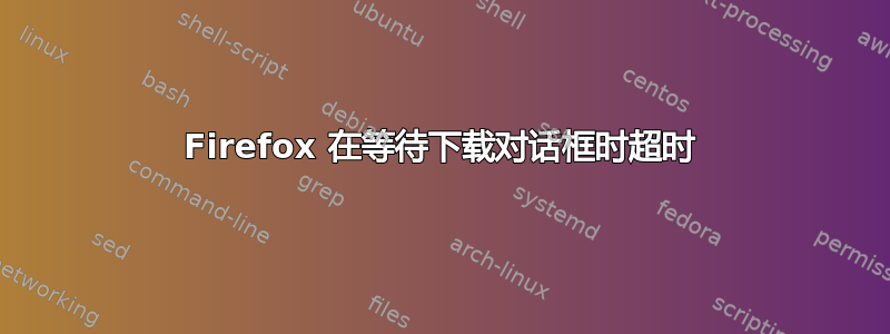 Firefox 在等待下载对话框时超时