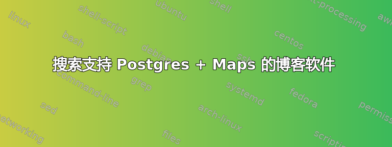 搜索支持 Postgres + Maps 的博客软件