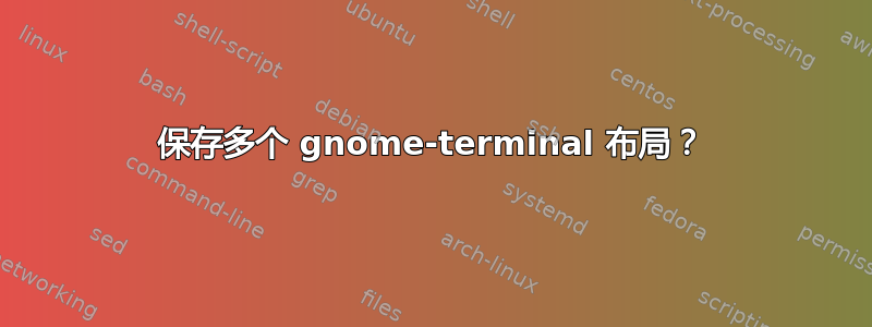 保存多个 gnome-terminal 布局？