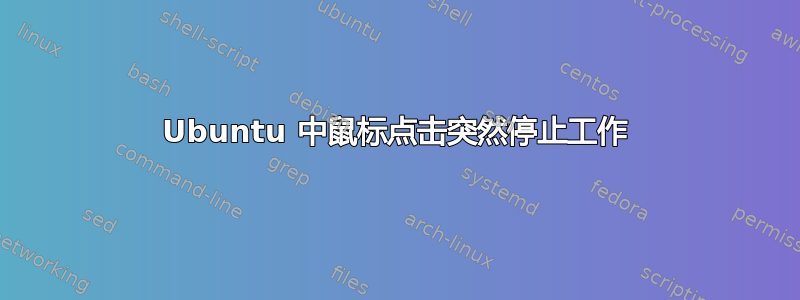 Ubuntu 中鼠标点击突然停止工作