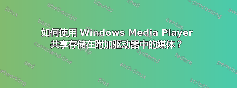 如何使用 Windows Media Player 共享存储在附加驱动器中的媒体？