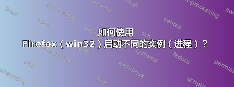 如何使用 Firefox（win32）启动不同的实例（进程）？