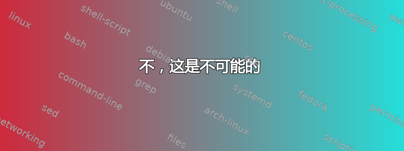 不，这是不可能的