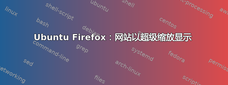 Ubuntu Firefox：网站以超级缩放显示