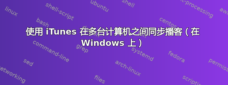 使用 iTunes 在多台计算机之间同步播客（在 Windows 上）