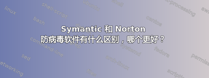 Symantic 和 Norton 防病毒软件有什么区别，哪个更好？