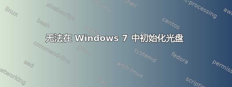 无法在 Windows 7 中初始化光盘