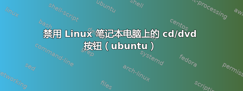 禁用 Linux 笔记本电脑上的 cd/dvd 按钮（ubuntu）