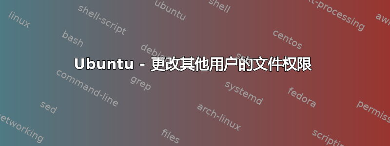 Ubuntu - 更改其他用户的文件权限