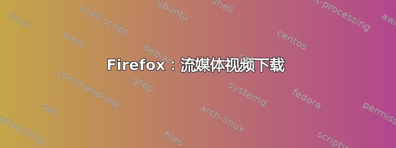 Firefox：流媒体视频下载