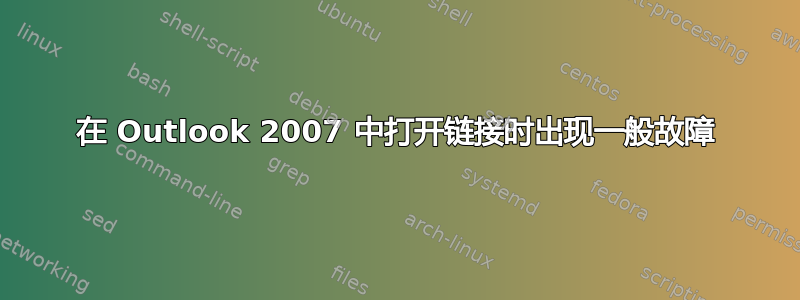 在 Outlook 2007 中打开链接时出现一般故障