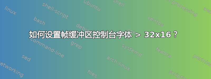 如何设置帧缓冲区控制台字体 > 32x16？