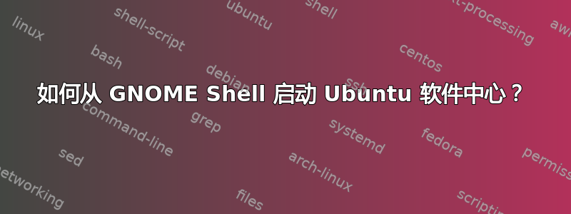 如何从 GNOME Shell 启动 Ubuntu 软件中心？