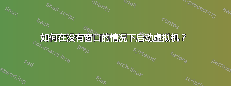 如何在没有窗口的情况下启动虚拟机？